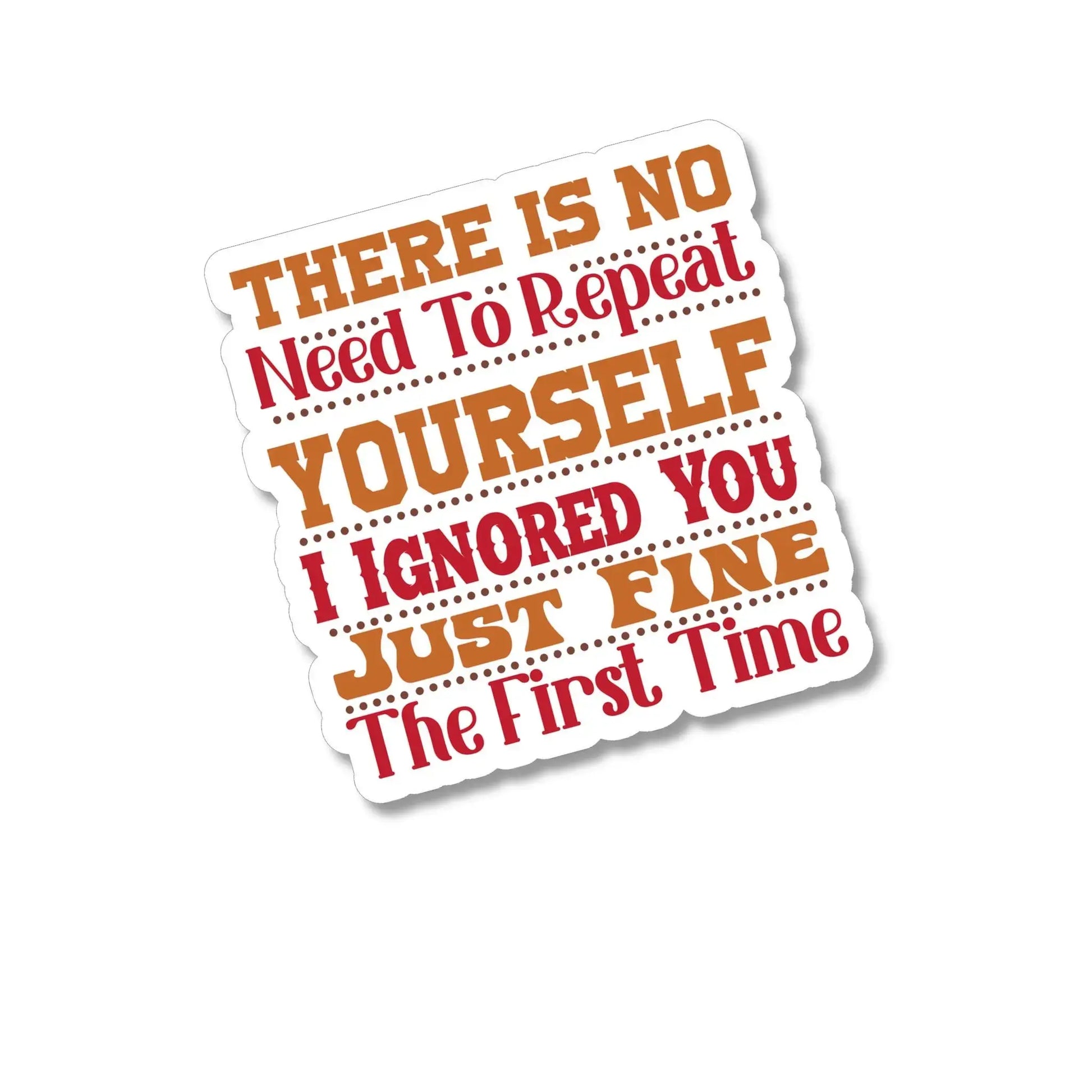 There Is No Need To Repeat Yourself I Ignored You Just Fine The First Time